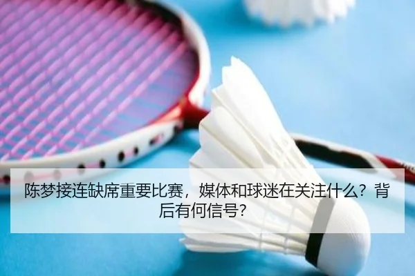 陈梦接连缺席重要比赛，媒体和球迷在关注什么？背后有何信号？